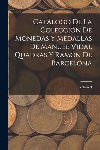 Imagen de archivo de CATLOGO DE LA COLECCIN DE MONEDAS Y MEDALLAS DE MANUEL VIDAL QUADRAS Y RAMN DE BARCELONA; VOLUME 3. a la venta por KALAMO LIBROS, S.L.