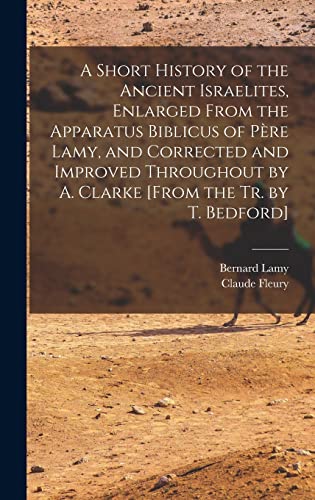 Stock image for A Short History of the Ancient Israelites, Enlarged From the Apparatus Biblicus of Pere Lamy, and Corrected and Improved Throughout by A. Clarke [From the Tr. by T. Bedford] for sale by THE SAINT BOOKSTORE