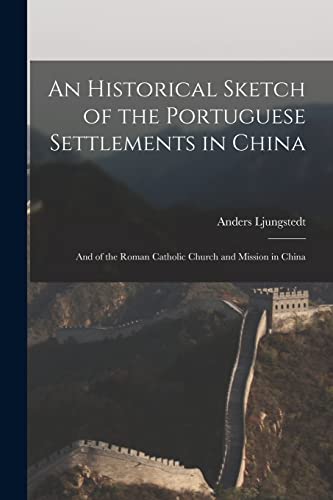 Beispielbild fr An Historical Sketch of the Portuguese Settlements in China: And of the Roman Catholic Church and Mission in China zum Verkauf von GreatBookPrices