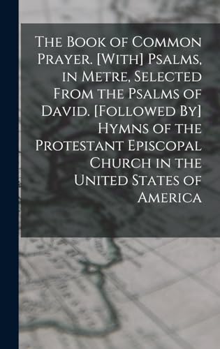 Stock image for The Book of Common Prayer. [With] Psalms, in Metre, Selected From the Psalms of David. [Followed By] Hymns of the Protestant Episcopal Church in the United States of America for sale by PBShop.store US