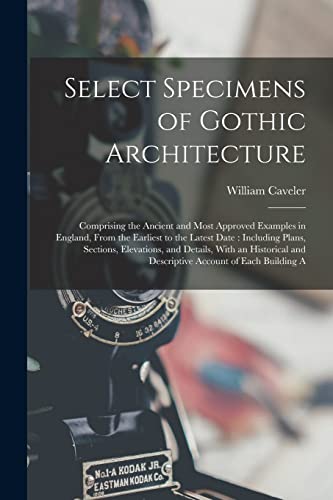 Stock image for Select Specimens of Gothic Architecture: Comprising the Ancient and Most Approved Examples in England, From the Earliest to the Latest Date: Including ... and Descriptive Account of Each Building A for sale by Ria Christie Collections