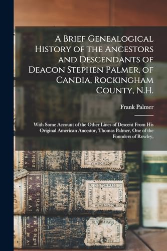 Stock image for A Brief Genealogical History of the Ancestors and Descendants of Deacon Stephen Palmer, of Candia, Rockingham County, N.H.: With Some Account of the Other Lines of Descent From His Original American Ancestor, Thomas Palmer, One of the Founders of Rowley, for sale by THE SAINT BOOKSTORE