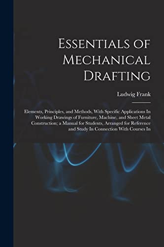 Stock image for Essentials of Mechanical Drafting: Elements, Principles, and Methods, With Specific Applications In Working Drawings of Furniture, Machine, and Sheet Metal Construction; a Manual for Students, Arranged for Reference and Study In Connection With Courses In for sale by THE SAINT BOOKSTORE