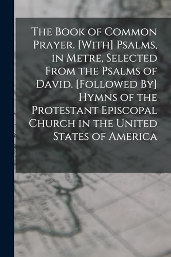 9781018429168: The Book of Common Prayer. [With] Psalms, in Metre, Selected From the Psalms of David. [Followed By] Hymns of the Protestant Episcopal Church in the United States of America