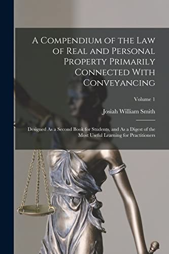 Stock image for A Compendium of the Law of Real and Personal Property Primarily Connected With Conveyancing: Designed As a Second Book for Students, and As a Digest of the Most Useful Learning for Practitioners; Volume 1 for sale by THE SAINT BOOKSTORE