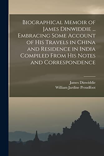 Stock image for Biographical Memoir of James Dinwiddie . Embracing Some Account of His Travels in China and Residence in India Compiled From His Notes and Correspon for sale by GreatBookPrices