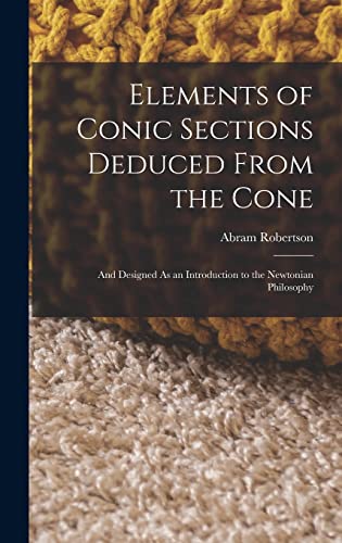 Beispielbild fr Elements of Conic Sections Deduced From the Cone: And Designed As an Introduction to the Newtonian Philosophy zum Verkauf von Ria Christie Collections