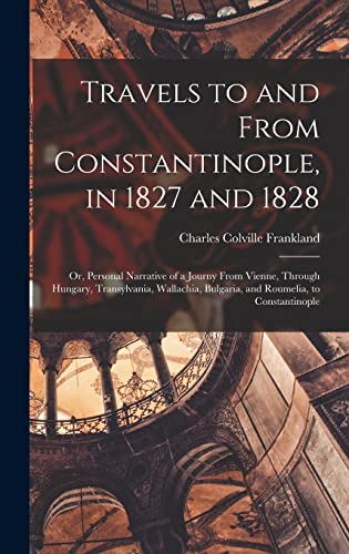 Stock image for Travels to and From Constantinople, in 1827 and 1828: Or, Personal Narrative of a Journy From Vienne, Through Hungary, Transylvania, Wallachia, Bulgaria, and Roumelia, to Constantinople for sale by THE SAINT BOOKSTORE