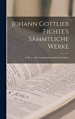 Johann Gottlieb Fichte's Sammtliche Werke: -8. Bd. 3. Abth. Popularphilosophische Schriften - Anonymous