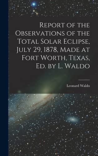 Beispielbild fr Report of the Observations of the Total Solar Eclipse, July 29, 1878, Made at Fort Worth, Texas, Ed. by L. Waldo zum Verkauf von GreatBookPrices