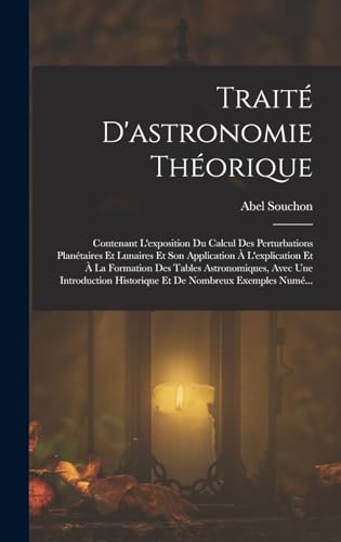 Imagen de archivo de Traite D'astronomie Theorique: Contenant L'exposition Du Calcul Des Perturbations Planetaires Et Lunaires Et Son Application A L'explication Et A La Formation Des Tables Astronomiques, Avec Une Introduction Historique Et De Nombreux Exemples Nume. a la venta por THE SAINT BOOKSTORE