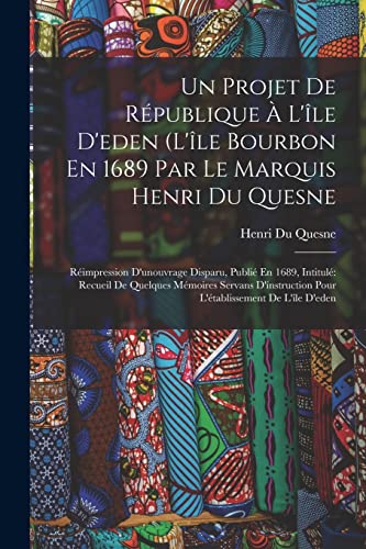 Beispielbild fr Un Projet De Republique A L'ile D'eden (L'ile Bourbon En 1689 Par Le Marquis Henri Du Quesne: Reimpression D'unouvrage Disparu, Publie En 1689, Intitule Recueil De Quelques Memoires Servans D'instruction Pour L'etablissement De L'ile D'eden zum Verkauf von THE SAINT BOOKSTORE