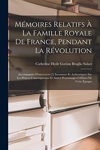 Imagen de archivo de Memoires Relatifs A La Famille Royale De France, Pendant La Revolution: Accompagnes D'aneceoctes [!] Inconnues Et Authentiques Sur Les Princes Contemporains Et Autres Personnages Celebres De Cette Epoque a la venta por THE SAINT BOOKSTORE