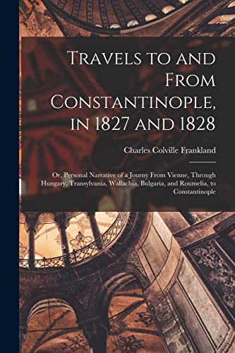 Stock image for Travels to and From Constantinople, in 1827 and 1828: Or, Personal Narrative of a Journy From Vienne, Through Hungary, Transylvania, Wallachia, Bulgar for sale by GreatBookPrices