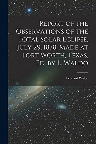 Beispielbild fr Report of the Observations of the Total Solar Eclipse, July 29, 1878, Made at Fort Worth, Texas, Ed. by L. Waldo zum Verkauf von GreatBookPrices