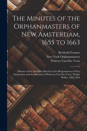 Stock image for The Minutes of the Orphanmasters of New Amsterdam, 1655 to 1663: Minutes of the Executive Boards of the Burgomasters of New Amsterdam and the Records of Walewyn Van Der Veen, Notary Public, 1662-1664 for sale by THE SAINT BOOKSTORE