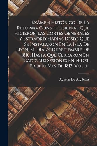 9781018450902: Exmen Histrico De La Reforma Constitucional Que Hicieron Las Crtes Generales Y Estraordinarias Desde Que Se Instalaron En La Isla De Leon, El Dia ... En 14 Del Propio Mes De 1813, Volu...