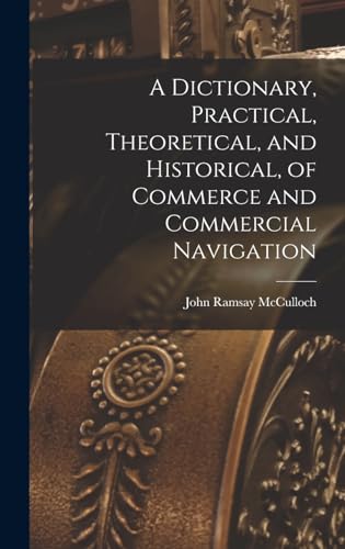 Stock image for A Dictionary, Practical, Theoretical, and Historical, of Commerce and Commercial Navigation for sale by PBShop.store US