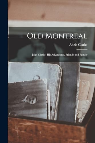 Imagen de archivo de Old Montreal: John Clarke: His Adventures, Friends and Family a la venta por THE SAINT BOOKSTORE