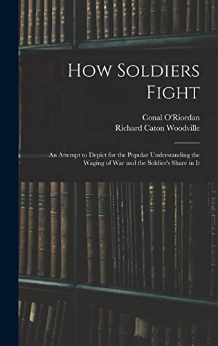 Stock image for How Soldiers Fight: An Attempt to Depict for the Popular Understanding the Waging of War and the Soldier's Share in It for sale by ALLBOOKS1
