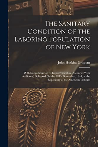 9781018456362: The Sanitary Condition of the Laboring Population of New York: With Suggestions for Its Improvement. a Discourse (With Additions) Delivered On the ... at the Repository of the American Institute