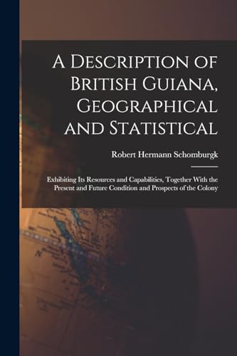 Imagen de archivo de A Description of British Guiana, Geographical and Statistical: Exhibiting Its Resources and Capabilities, Together With the Present and Future Conditi a la venta por GreatBookPrices