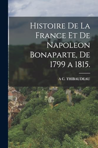 Stock image for Histoire De La France Et De Napoleon Bonaparte, De 1799 a 1815. for sale by Chiron Media