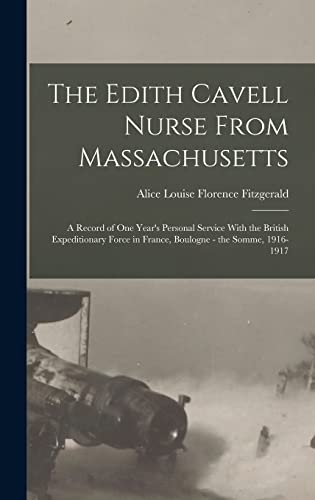 Beispielbild fr The Edith Cavell Nurse From Massachusetts: A Record of One Year's Personal Service With the British Expeditionary Force in France, Boulogne - the Somme, 1916-1917 zum Verkauf von THE SAINT BOOKSTORE
