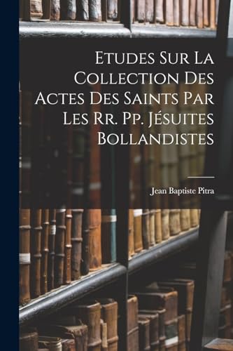 Stock image for Etudes Sur La Collection Des Actes Des Saints Par Les Rr. Pp. Jesuites Bollandistes for sale by THE SAINT BOOKSTORE