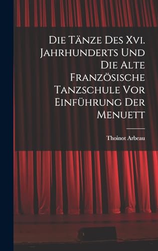 Imagen de archivo de Die Tanze Des Xvi. Jahrhunderts Und Die Alte Franzoesische Tanzschule Vor Einfuhrung Der Menuett a la venta por THE SAINT BOOKSTORE