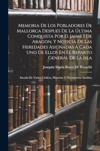 Stock image for Memoria De Los Pobladores De Mallorca Despues De La Ultima Conquista Por D. Jaime I De Aragon, Y Noticia De Las Heredades Asignadas A Cada Uno De Ellos En El Reparto General De La Isla: Sacada De Varios Codices, Historias Y Documentos Ineditos for sale by THE SAINT BOOKSTORE