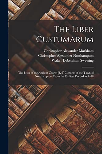 Stock image for The Liber Custumarum: The Book of the Ancient Usages [E]T Customs of the Town of Northampton, From the Earliest Record to 1448 for sale by THE SAINT BOOKSTORE