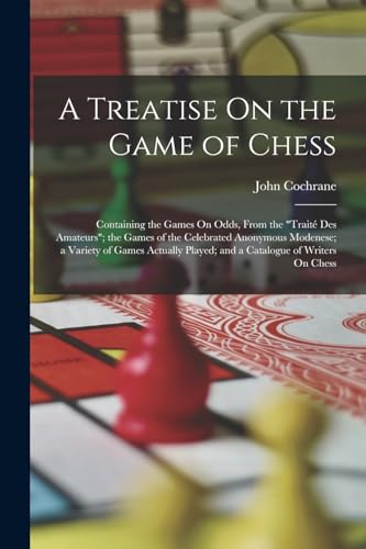 9781018483344: A Treatise On the Game of Chess: Containing the Games On Odds, From the "Trait Des Amateurs"; the Games of the Celebrated Anonymous Modenese; a ... Played; and a Catalogue of Writers On Chess