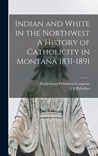 Imagen de archivo de Indian and White in the Northwest A History of Catholicity in Montana 1831-1891 a la venta por THE SAINT BOOKSTORE