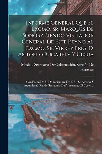 Imagen de archivo de INFORME GENERAL QUE EL EXCMO. SR. MARQUS DE SONORA SIENDO VISITADOR GENERAL DE ESTE REYNO AL EXCMO. SR. VIRREY FREY D. ANTONIO BUCARELY Y URSUA. CON FECHA DE 31 DE DICIEMBRE DE 1771. SE ARREGL Y ENQUADERN SIENDO SECRETARIO DEL VIRREYNATO EL CORON. a la venta por KALAMO LIBROS, S.L.