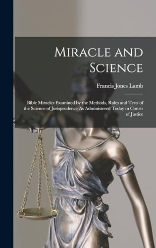 Stock image for Miracle and Science: Bible Miracles Examined by the Methods, Rules and Tests of the Science of Jurisprudence As Administered Today in Courts of Justice for sale by THE SAINT BOOKSTORE