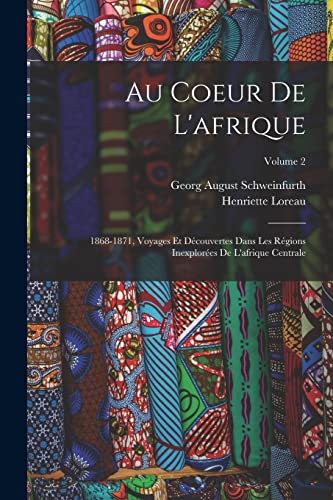 Imagen de archivo de Au Coeur De L'afrique: 1868-1871, Voyages Et Decouvertes Dans Les Regions Inexplorees De L'afrique Centrale; Volume 2 a la venta por THE SAINT BOOKSTORE