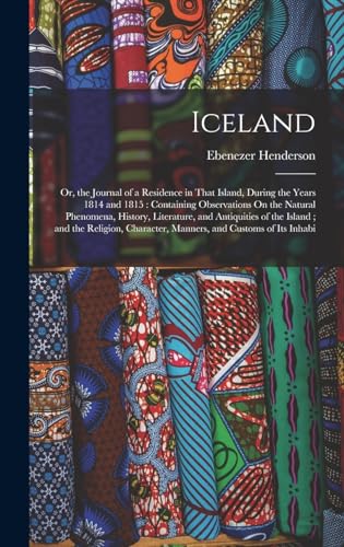 Stock image for Iceland: Or, the Journal of a Residence in That Island, During the Years 1814 and 1815: Containing Observations On the Natural Phenomena, History, Literature, and Antiquities of the Island; and the Religion, Character, Manners, and Customs of Its Inhabi for sale by THE SAINT BOOKSTORE