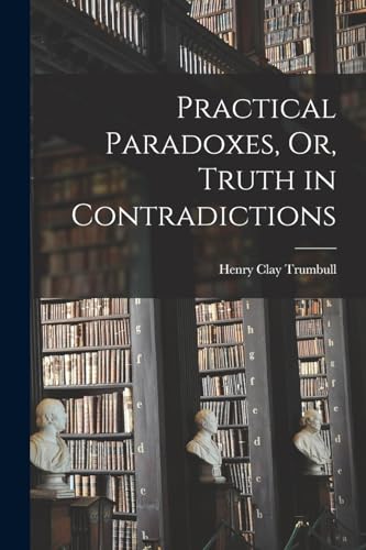 Beispielbild fr Practical Paradoxes, Or, Truth in Contradictions zum Verkauf von GreatBookPrices