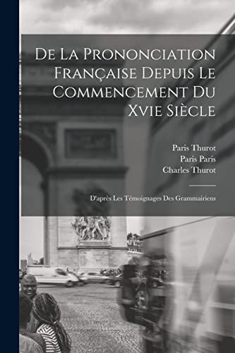 Imagen de archivo de De La Prononciation Francaise Depuis Le Commencement Du Xvie Siecle: D'apres Les Temoignages Des Grammairiens a la venta por THE SAINT BOOKSTORE