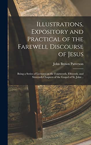 Imagen de archivo de Illustrations, Expository and Practical of the Farewell Discourse of Jesus: Being a Series of Lectures on the Fourteenth, Fifteenth, and Sixteenth Chapters of the Gospel of St. John . a la venta por THE SAINT BOOKSTORE