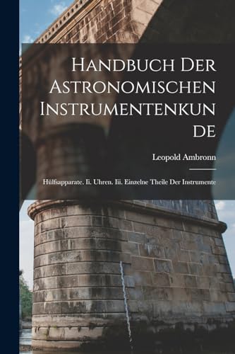 Stock image for Handbuch Der Astronomischen Instrumentenkunde: H�lfsapparate. Ii. Uhren. Iii. Einzelne Theile Der Instrumente for sale by Chiron Media