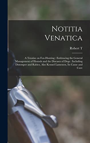 Stock image for Notitia Venatica: A Treatise on Fox-hunting: Embracing the General Management of Hounds and the Diseases of Dogs: Including Distemper and Rabies, Also Kennel Lameness, its Cause and Cure for sale by THE SAINT BOOKSTORE