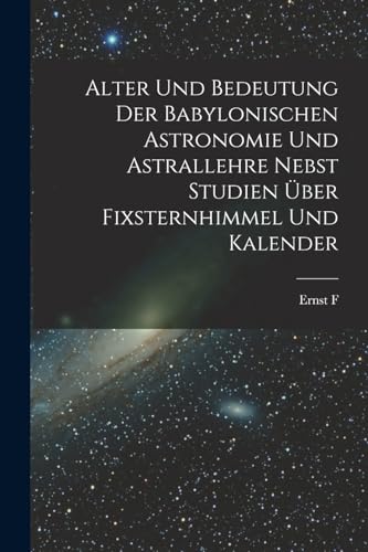 Imagen de archivo de Alter und Bedeutung der babylonischen Astronomie und Astrallehre nebst Studien uber Fixsternhimmel und Kalender a la venta por THE SAINT BOOKSTORE