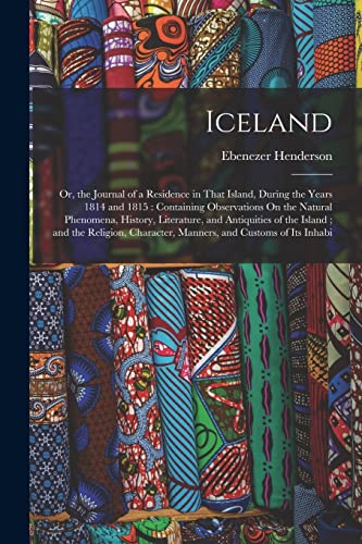 Stock image for Iceland: Or, the Journal of a Residence in That Island, During the Years 1814 and 1815: Containing Observations On the Natural Phenomena, History, . Character, Manners, and Customs of Its Inhabi for sale by Books Puddle