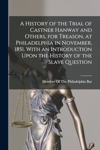 Stock image for A History of the Trial of Castner Hanway and Others, for Treason, at Philadelphia in November, 1851. With an Introduction Upon the History of the Slave Question for sale by PBShop.store US