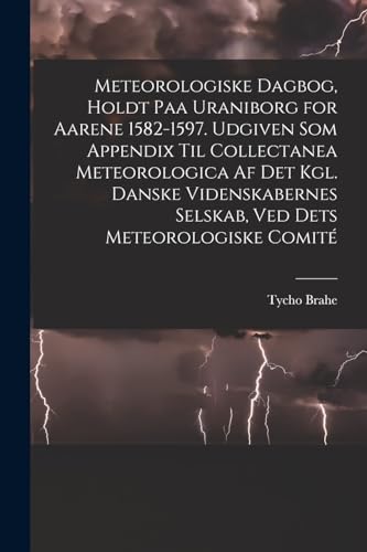 Stock image for Meteorologiske dagbog, holdt paa Uraniborg for aarene 1582-1597. Udgiven som appendix til Collectanea meteorologica af det Kgl. Danske videnskabernes -Language: danish for sale by GreatBookPrices