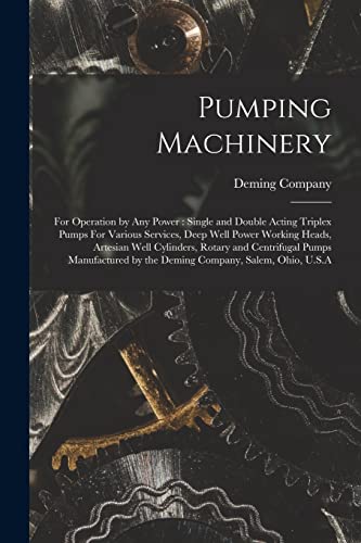 9781018515441: Pumping Machinery: For Operation by any Power: Single and Double Acting Triplex Pumps For Various Services, Deep Well Power Working Heads, Artesian ... by the Deming Company, Salem, Ohio, U.S.A