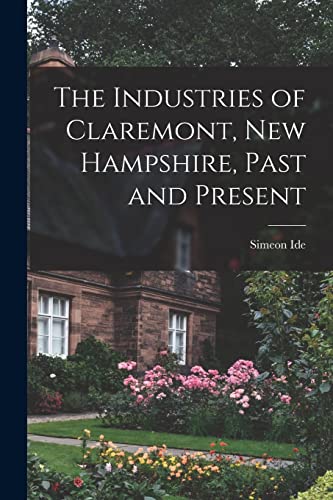 Imagen de archivo de The Industries of Claremont, New Hampshire, Past and Present a la venta por THE SAINT BOOKSTORE