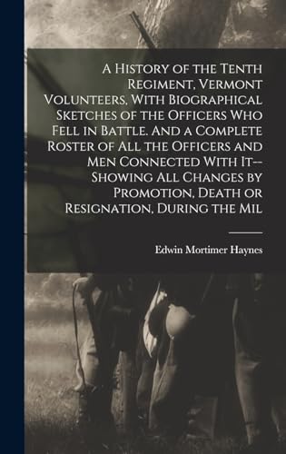 Stock image for A History of the Tenth Regiment, Vermont Volunteers, With Biographical Sketches of the Officers who Fell in Battle. And a Complete Roster of all the Officers and men Connected With It--showing all Changes by Promotion, Death or Resignation, During the Mil for sale by THE SAINT BOOKSTORE